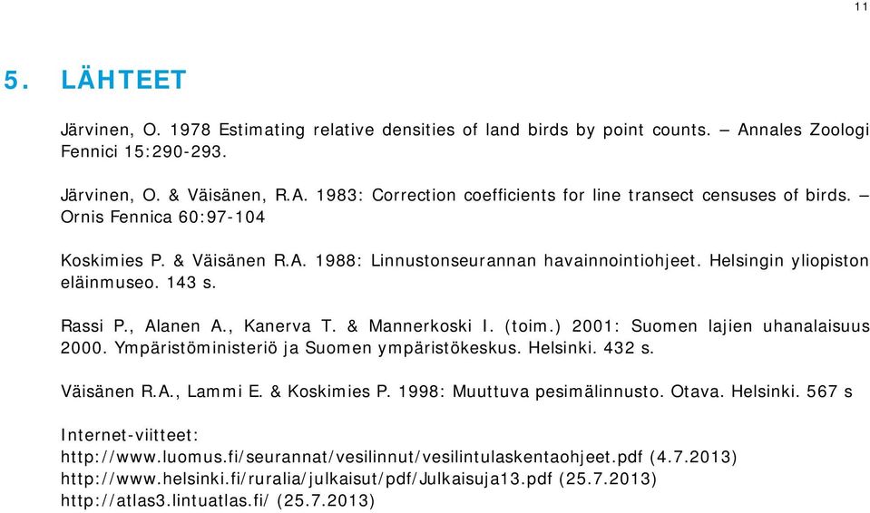 ) 200: Suomen lajien uhanalaisuus 2000. Ympäristöministeriö ja Suomen ympäristökeskus. Helsinki. 432 s. Väisänen R.A., Lammi E. & Koskimies P. 998: Muuttuva pesimälinnusto. Otava. Helsinki. 567 s Internet-viitteet: http://www.