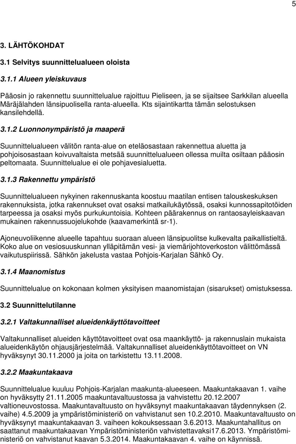 2 Luonnonympäristö ja maaperä Suunnittelualueen välitön ranta-alue on eteläosastaan rakennettua aluetta ja pohjoisosastaan koivuvaltaista metsää suunnittelualueen ollessa muilta osiltaan pääosin