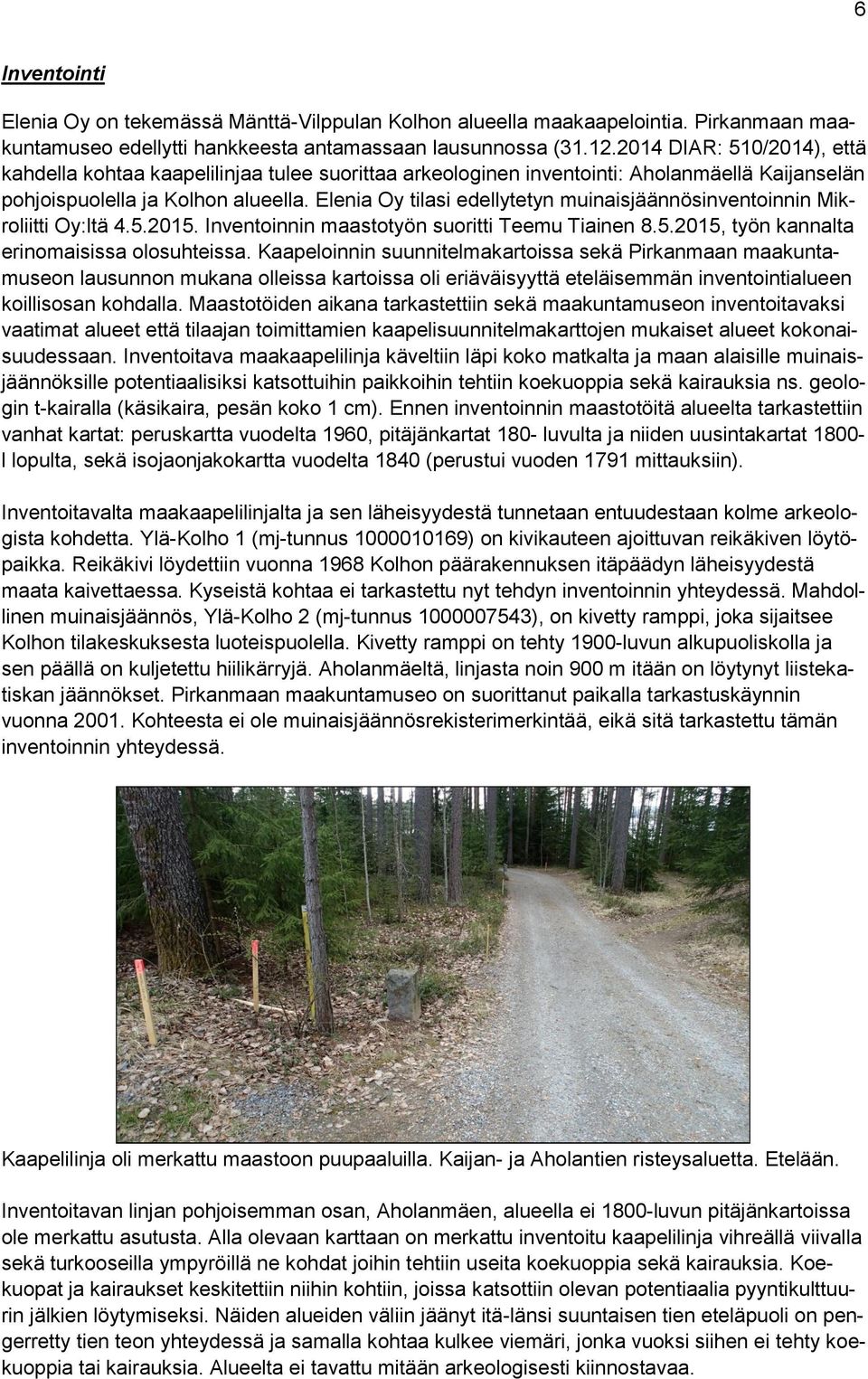 Elenia Oy tilasi edellytetyn muinaisjäännösinventoinnin Mikroliitti Oy:ltä 4.5.2015. Inventoinnin maastotyön suoritti Teemu Tiainen 8.5.2015, työn kannalta erinomaisissa olosuhteissa.