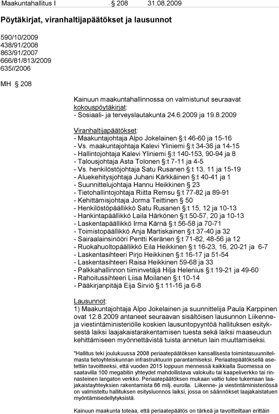 2009 Pöytäkirjat, viranhaltijapäätökset ja lausunnot 590/10/2009 438/91/2008 863/91/2007 666/81/813/2009 635//2006 MH 208 Kainuun maakuntahallinnossa on valmistunut seuraavat kokouspöytäkirjat: -
