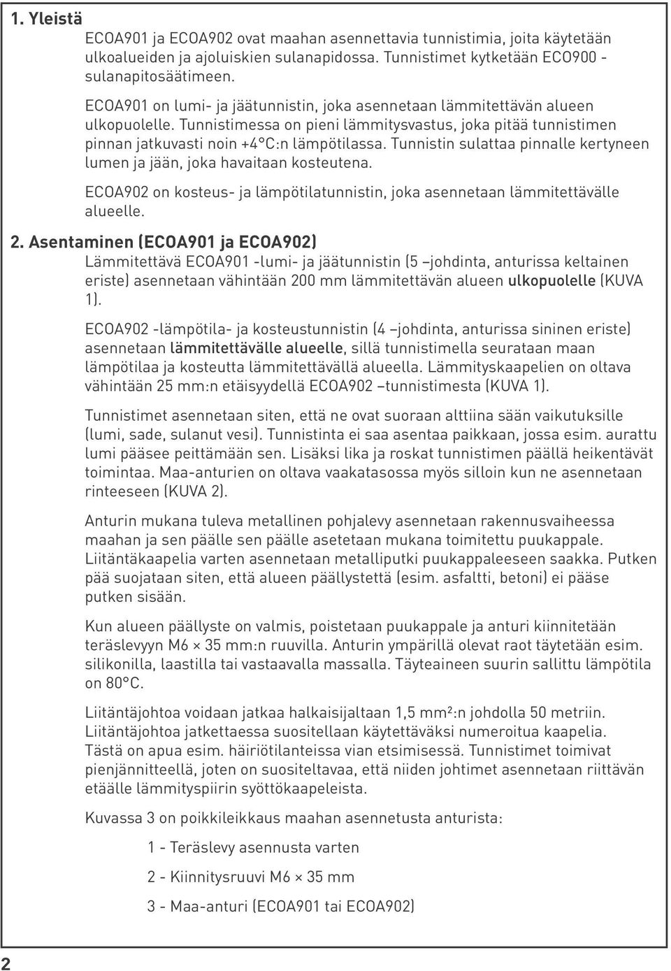 Tunnistin sulattaa pinnalle kertyneen lumen ja jään, joka havaitaan kosteutena. ECOA902 on kosteus- ja lämpötilatunnistin, joka asennetaan lämmitettävälle alueelle. 2.