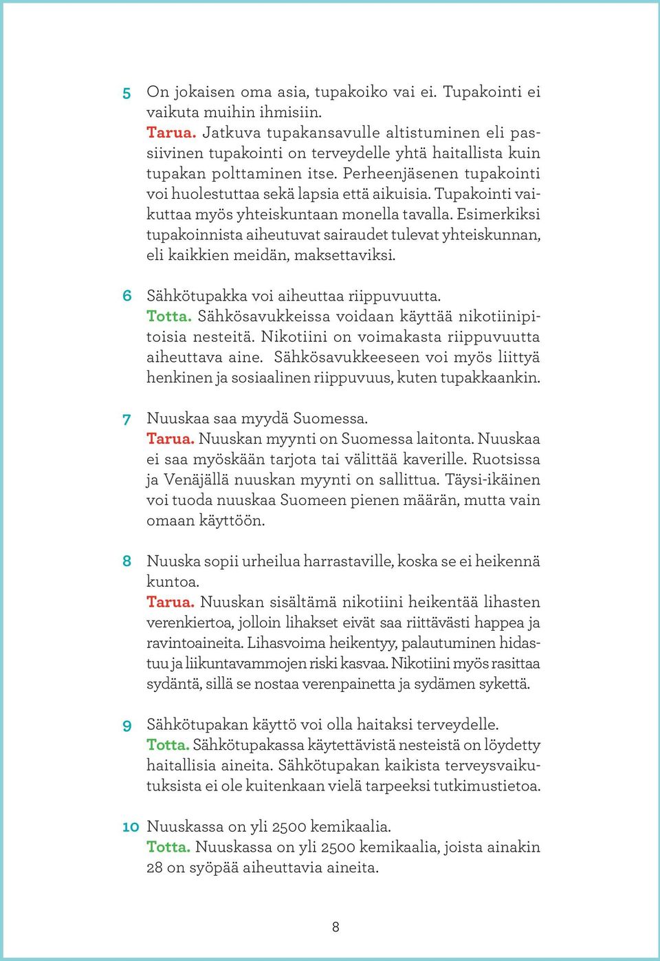 Tupakointi vaikuttaa myös yhteiskuntaan monella tavalla. Esimerkiksi tupakoinnista aiheutuvat sairaudet tulevat yhteiskunnan, eli kaikkien meidän, maksettaviksi.