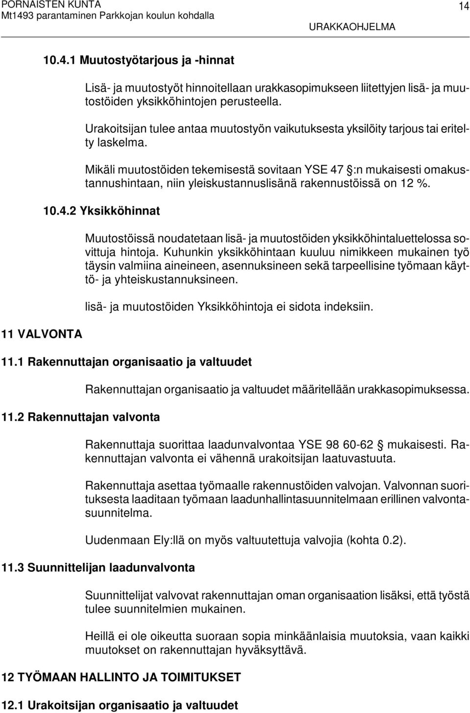 Mikäli muutostöiden tekemisestä sovitaan YSE 47 :n mukaisesti omakustannushintaan, niin yleiskustannuslisänä rakennustöissä on 12 %. 10.4.2 Yksikköhinnat Muutostöissä noudatetaan lisä- ja muutostöiden yksikköhintaluettelossa sovittuja hintoja.