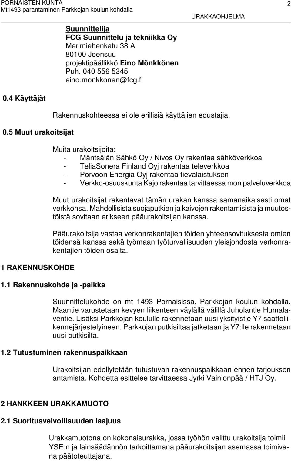 Muita urakoitsijoita: - Mäntsälän Sähkö Oy / Nivos Oy rakentaa sähköverkkoa - TeliaSonera Finland Oyj rakentaa televerkkoa - Porvoon Energia Oyj rakentaa tievalaistuksen - Verkko-osuuskunta Kajo