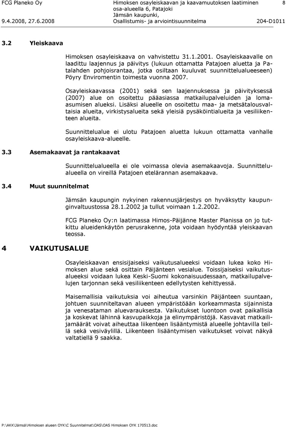 2007. Osayleiskaavassa (2001) sekä sen laajennuksessa ja päivityksessä (2007) alue on osoitettu pääasiassa matkailupalveluiden ja lomaasumisen alueksi.