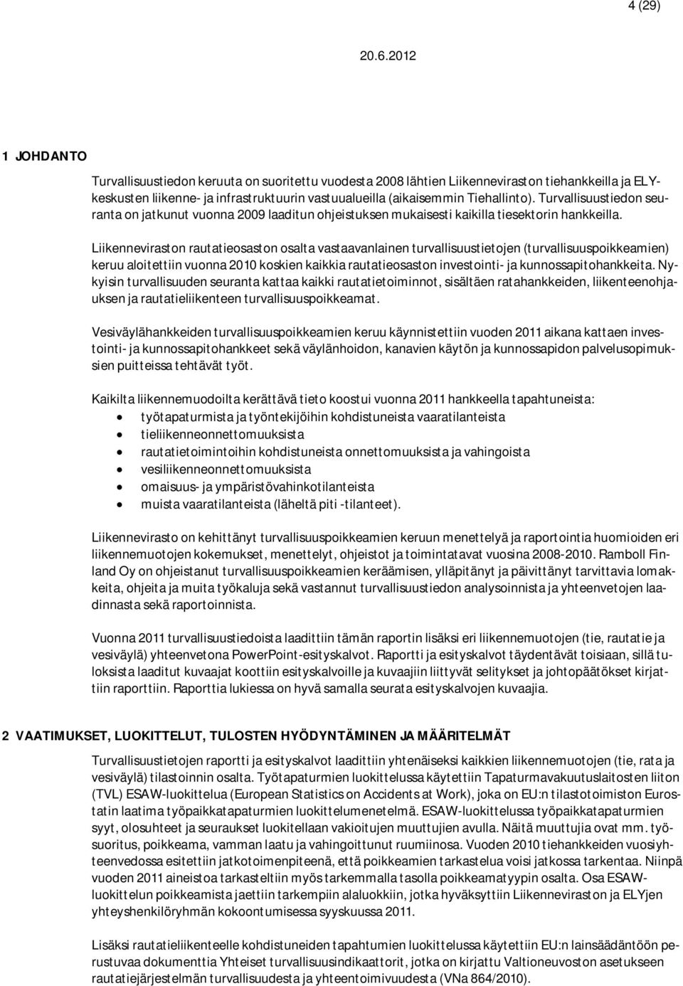 Liikenneviraston rautatieosaston osalta vastaavanlainen turvallisuustietojen (turvallisuuspoikkeamien) keruu aloitettiin vuonna 2010 koskien kaikkia rautatieosaston investointi- ja