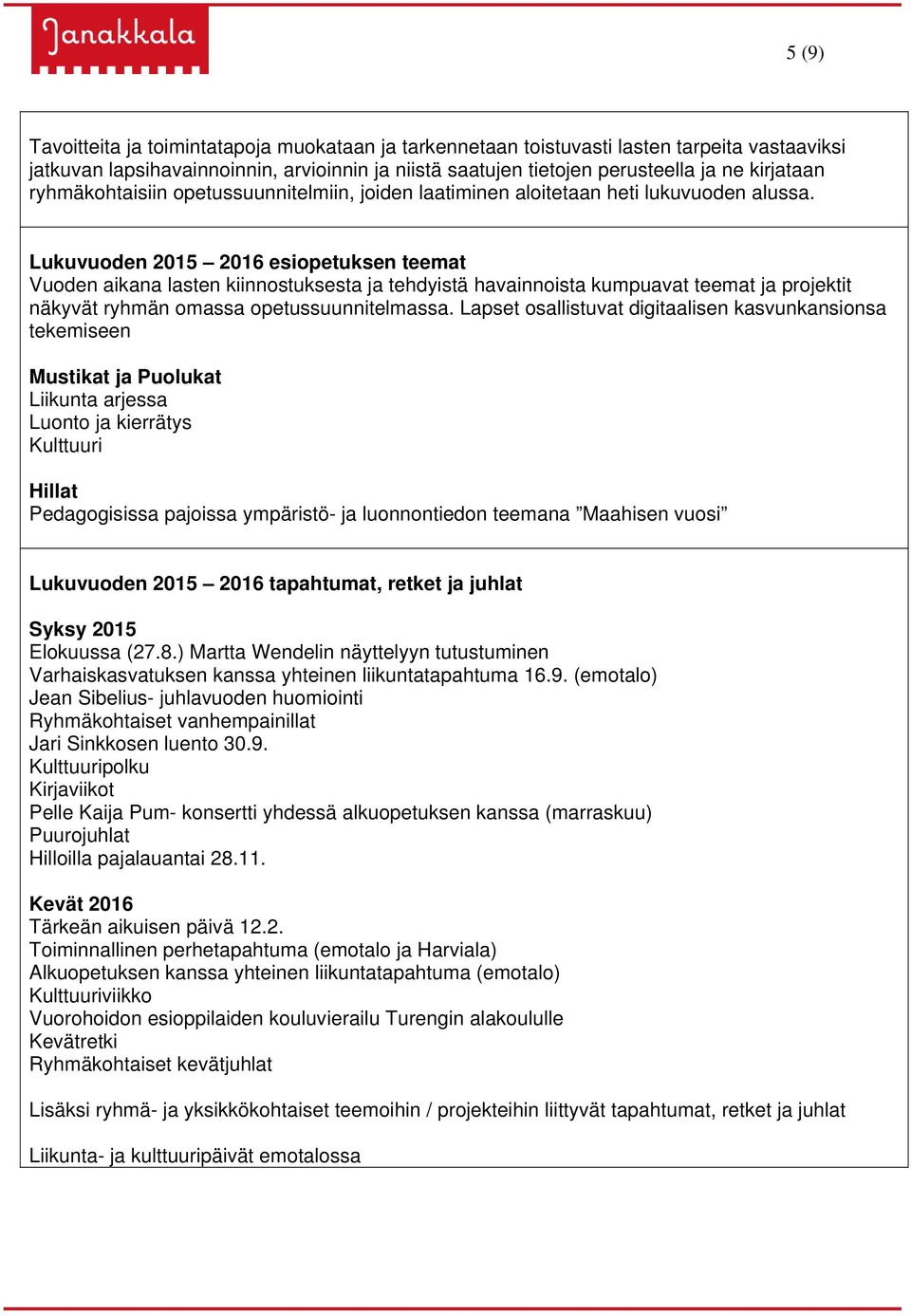 Lukuvuoden 2015 2016 esiopetuksen teemat Vuoden aikana lasten kiinnostuksesta ja tehdyistä havainnoista kumpuavat teemat ja projektit näkyvät ryhmän omassa opetussuunnitelmassa.