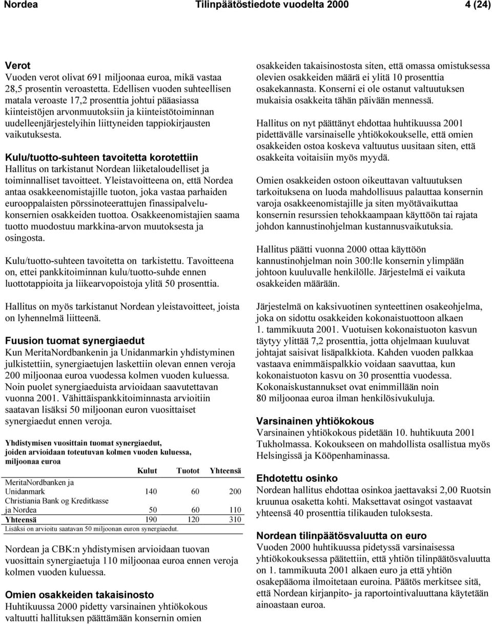 vaikutuksesta. Kulu/tuotto-suhteen tavoitetta korotettiin Hallitus on tarkistanut Nordean liiketaloudelliset ja toiminnalliset tavoitteet.