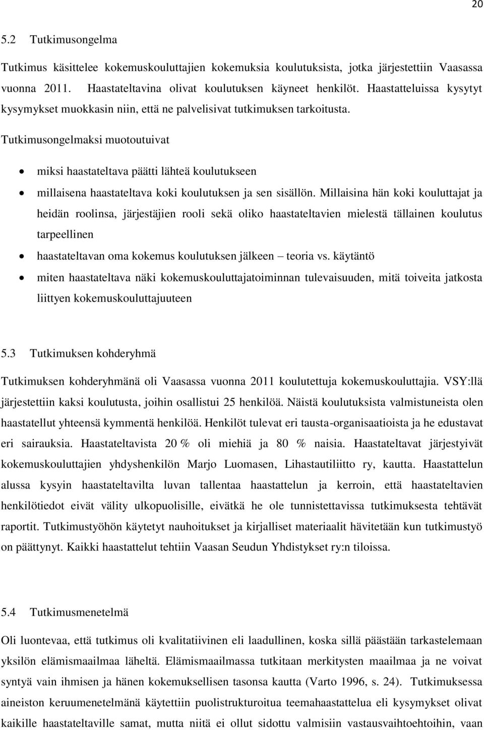 Tutkimusongelmaksi muotoutuivat miksi haastateltava päätti lähteä koulutukseen millaisena haastateltava koki koulutuksen ja sen sisällön.