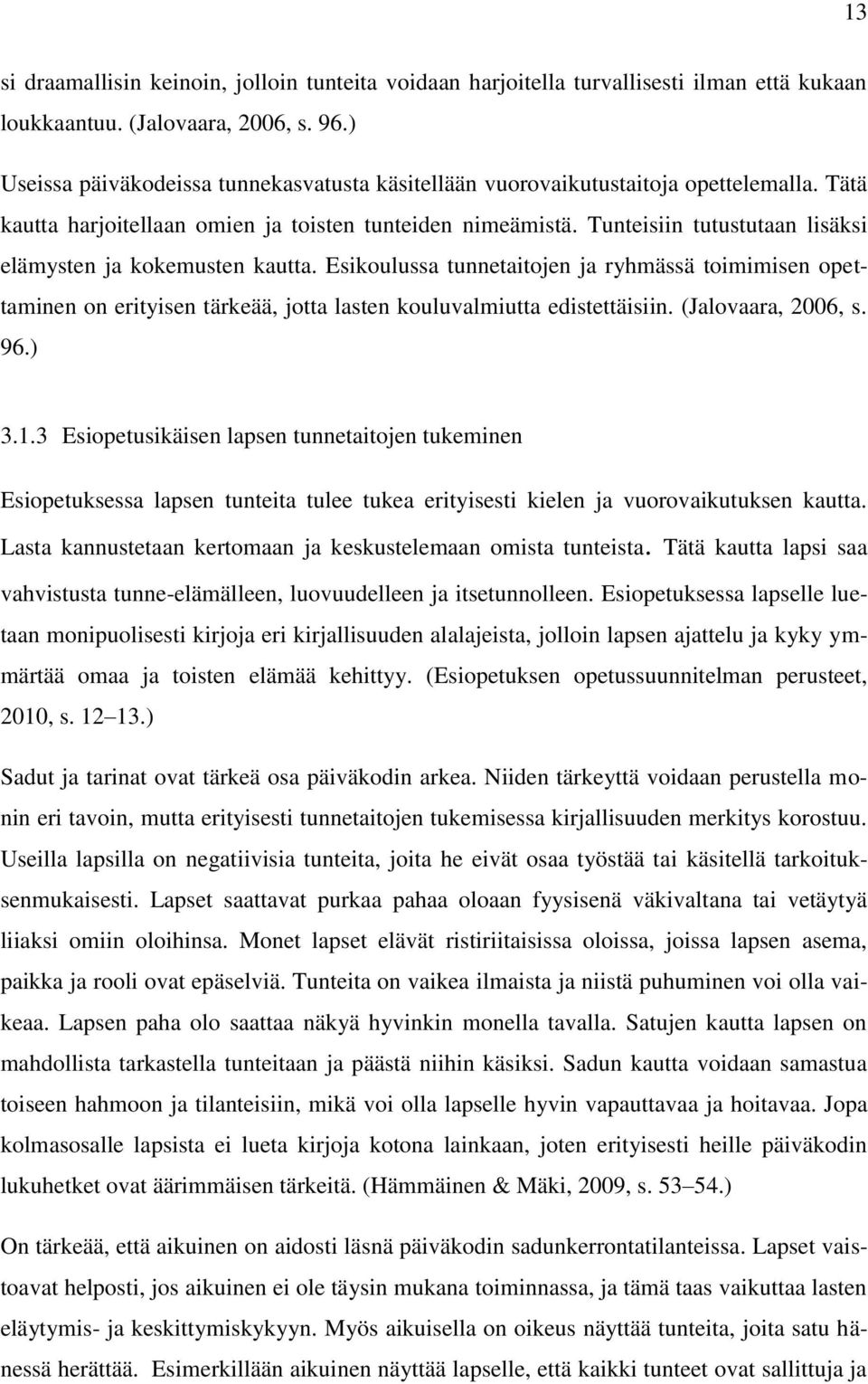 Tunteisiin tutustutaan lisäksi elämysten ja kokemusten kautta. Esikoulussa tunnetaitojen ja ryhmässä toimimisen opettaminen on erityisen tärkeää, jotta lasten kouluvalmiutta edistettäisiin.