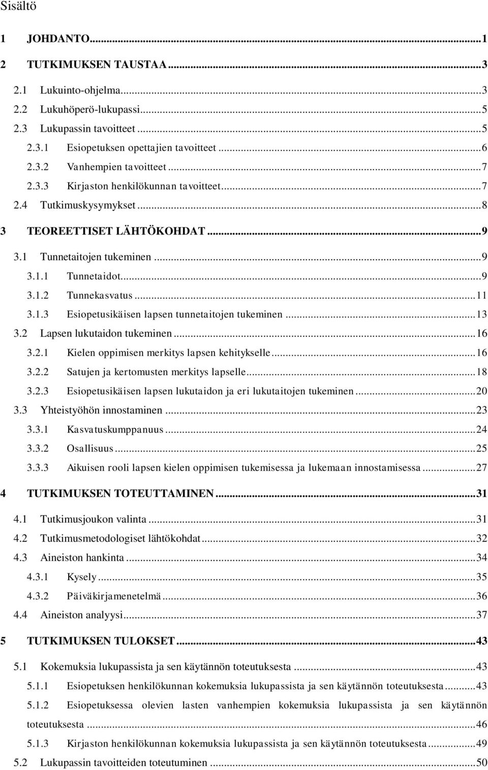 .. 13 3.2 Lapsen lukutaidon tukeminen... 16 3.2.1 Kielen oppimisen merkitys lapsen kehitykselle... 16 3.2.2 Satujen ja kertomusten merkitys lapselle... 18 3.2.3 Esiopetusikäisen lapsen lukutaidon ja eri lukutaitojen tukeminen.