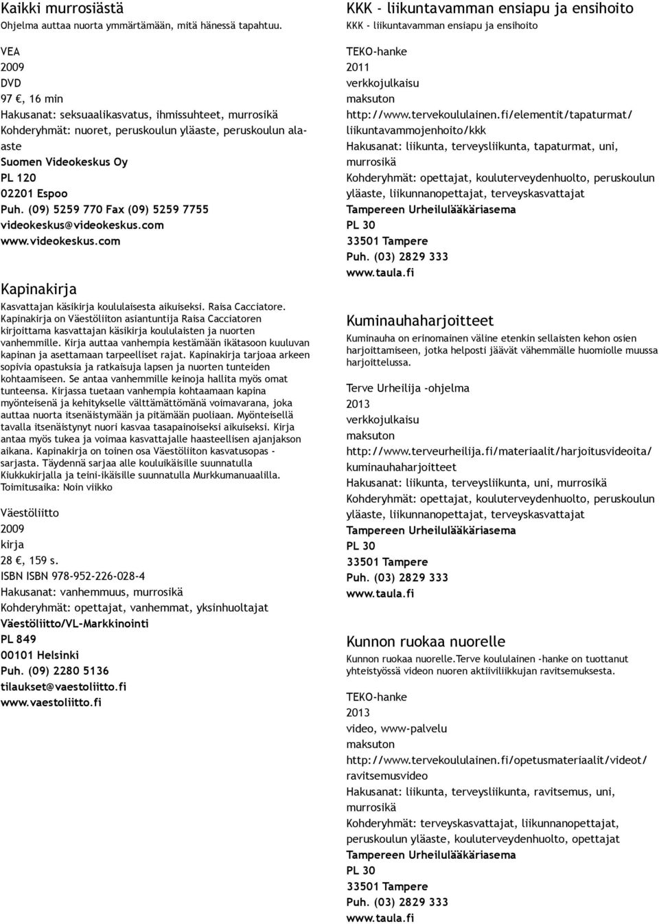 (09) 5259 770 Fax (09) 5259 7755 videokeskus@videokeskus.com www.videokeskus.com Kapinakirja Kasvattajan käsikirja koululaisesta aikuiseksi. Raisa Cacciatore.