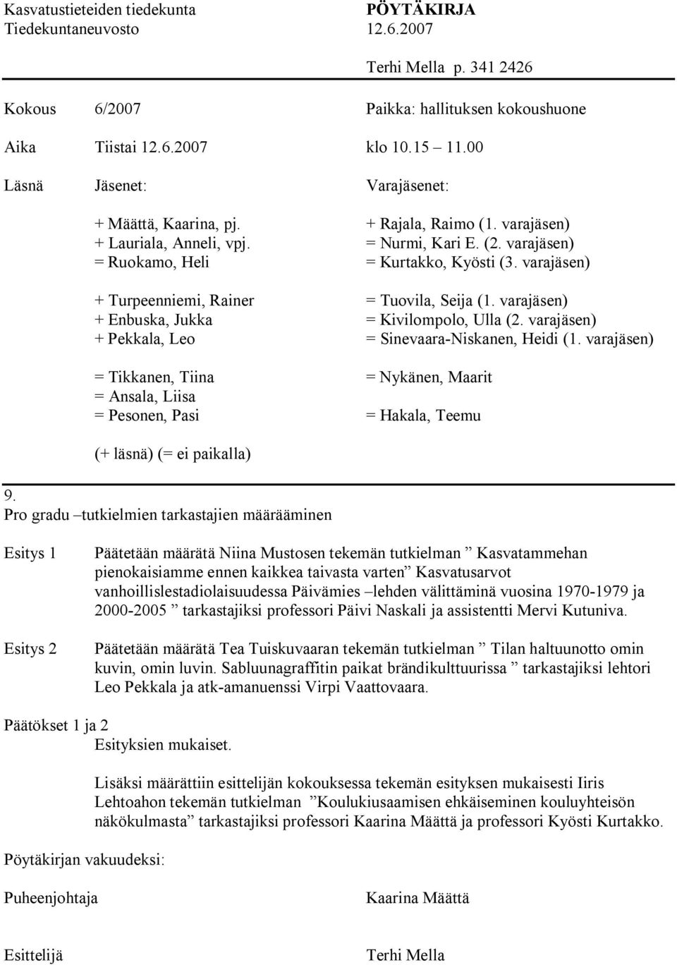 varajäsen) + Turpeenniemi, Rainer = Tuovila, Seija (1. varajäsen) + Enbuska, Jukka = Kivilompolo, Ulla (2. varajäsen) + Pekkala, Leo = Sinevaara Niskanen, Heidi (1.