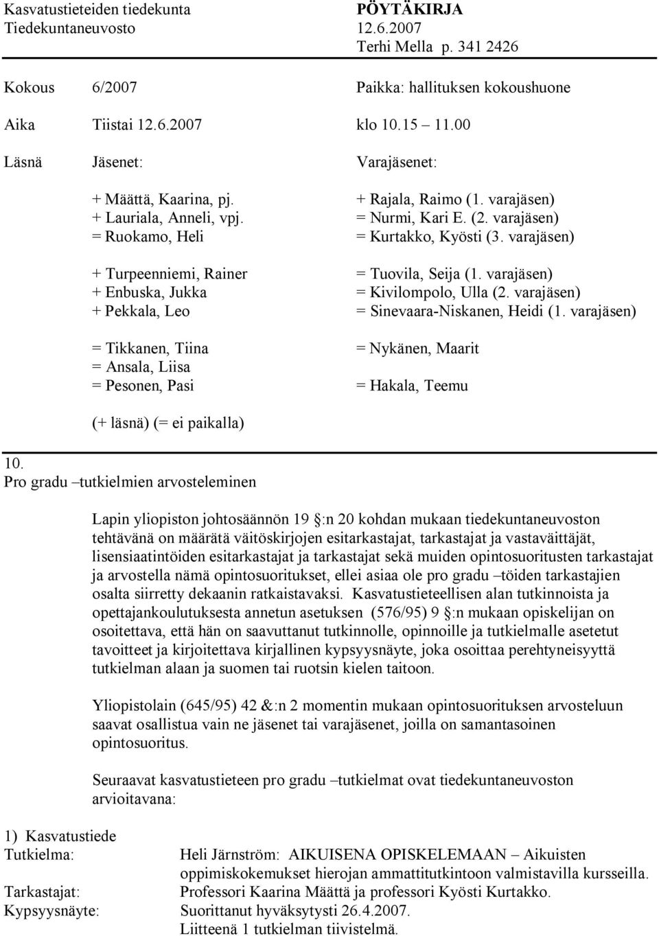 varajäsen) + Turpeenniemi, Rainer = Tuovila, Seija (1. varajäsen) + Enbuska, Jukka = Kivilompolo, Ulla (2. varajäsen) + Pekkala, Leo = Sinevaara Niskanen, Heidi (1.