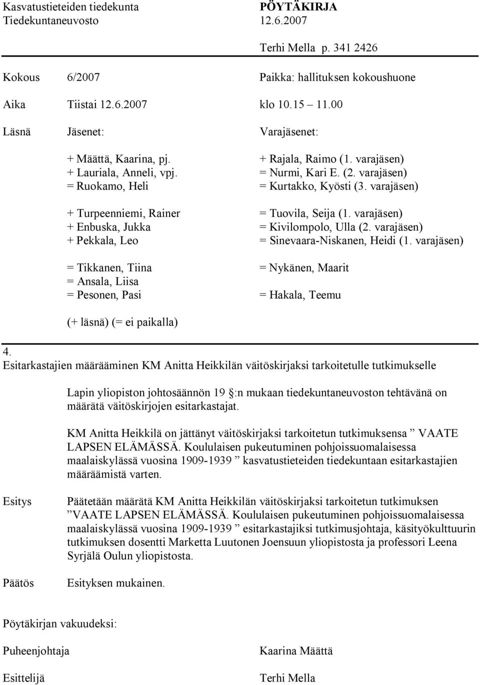 varajäsen) + Turpeenniemi, Rainer = Tuovila, Seija (1. varajäsen) + Enbuska, Jukka = Kivilompolo, Ulla (2. varajäsen) + Pekkala, Leo = Sinevaara Niskanen, Heidi (1.