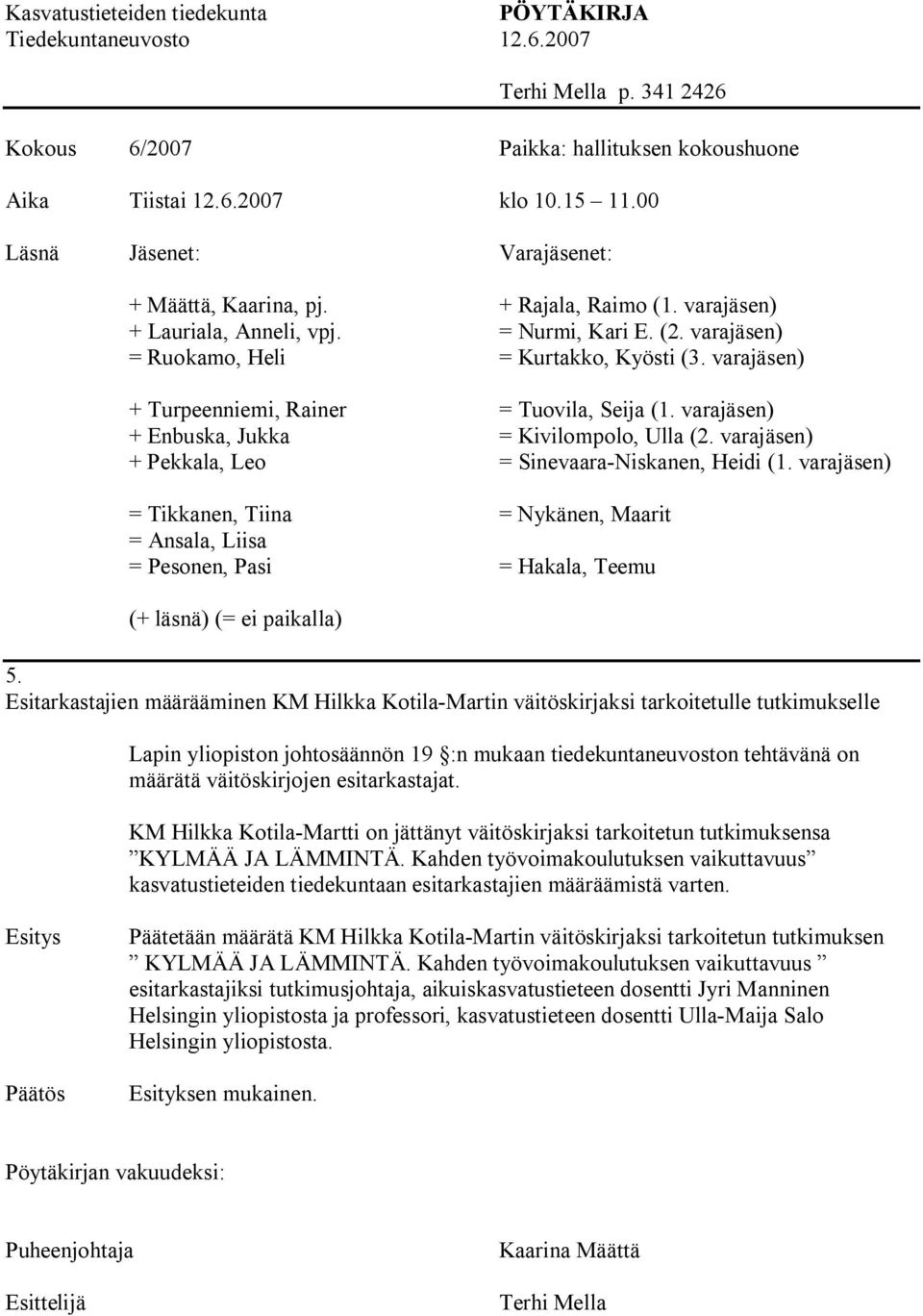 varajäsen) + Turpeenniemi, Rainer = Tuovila, Seija (1. varajäsen) + Enbuska, Jukka = Kivilompolo, Ulla (2. varajäsen) + Pekkala, Leo = Sinevaara Niskanen, Heidi (1.