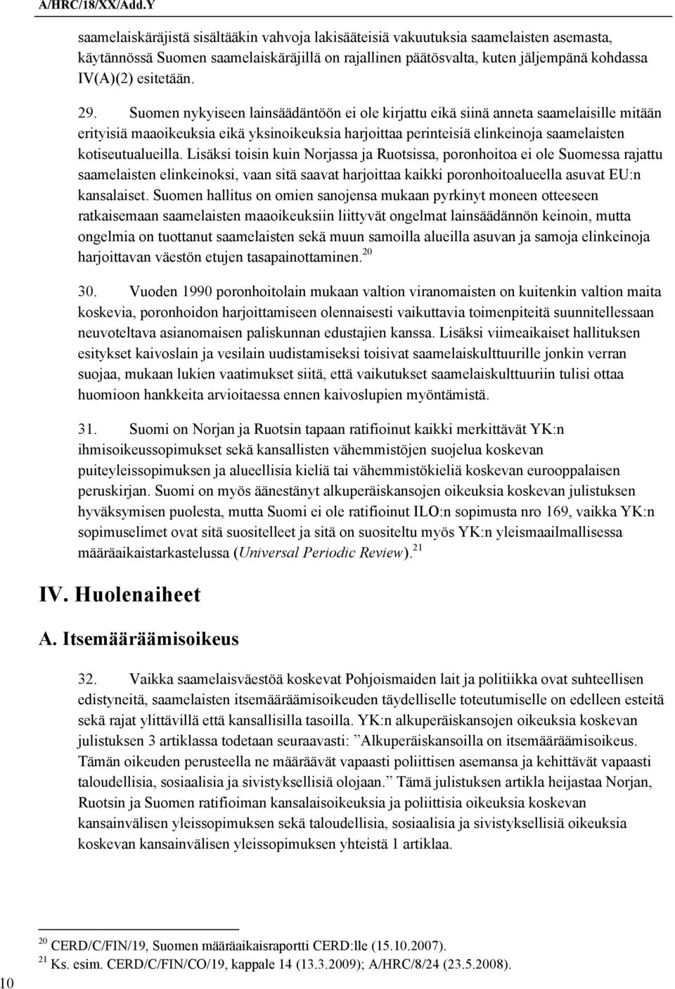 Lisäksi toisin kuin Norjassa ja Ruotsissa, poronhoitoa ei ole Suomessa rajattu saamelaisten elinkeinoksi, vaan sitä saavat harjoittaa kaikki poronhoitoalueella asuvat EU:n kansalaiset.