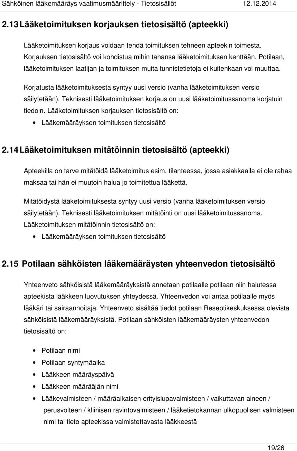 Korjatusta lääketoimituksesta syntyy uusi versio (vanha lääketoimituksen versio säilytetään). Teknisesti lääketoimituksen korjaus on uusi lääketoimitussanoma korjatuin tiedoin.