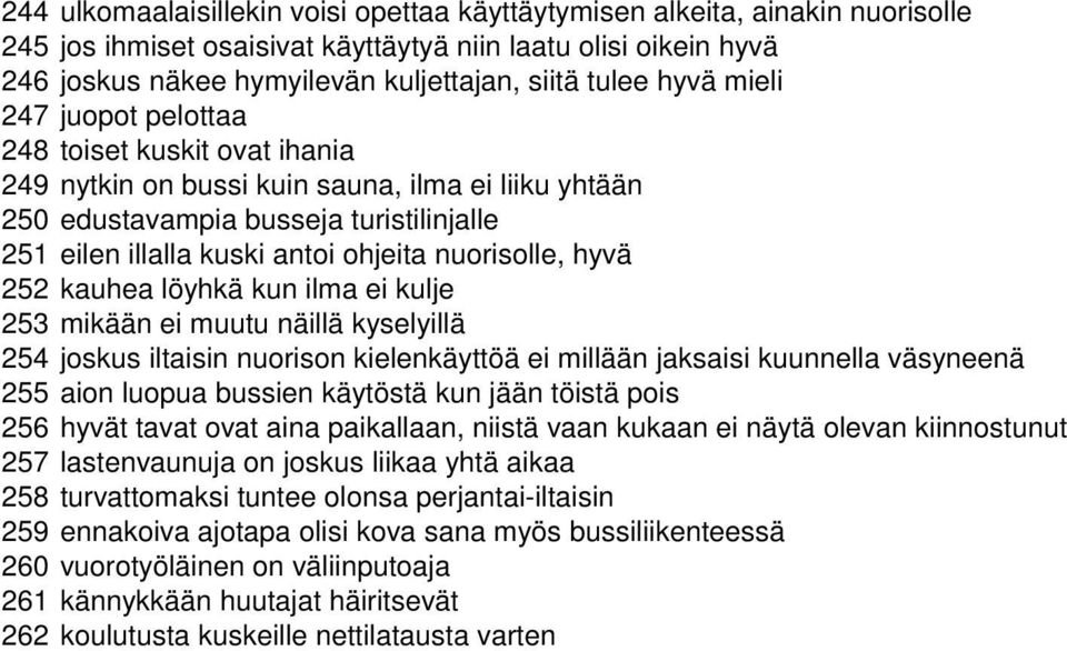 nuorisolle, hyvä 252 kauhea löyhkä kun ilma ei kulje 253 mikään ei muutu näillä kyselyillä 254 joskus iltaisin nuorison kielenkäyttöä ei millään jaksaisi kuunnella väsyneenä 255 aion luopua bussien