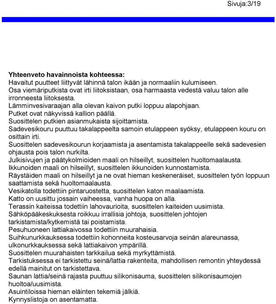 Putket ovat näkyvissä kallion päällä. Suosittelen putkien asianmukaista sijoittamista. Sadevesikouru puuttuu takalappeelta samoin etulappeen syöksy, etulappeen kouru on osittain irti.