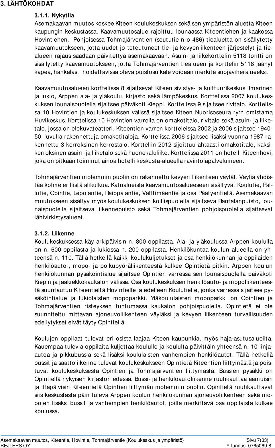 Pohjoisessa Tohmajärventien (seututie nro 486) tiealuetta on sisällytetty kaavamuutokseen, jotta uudet jo toteutuneet tie- ja kevyenliikenteen järjestelyt ja tiealueen rajaus saadaan päivitettyä