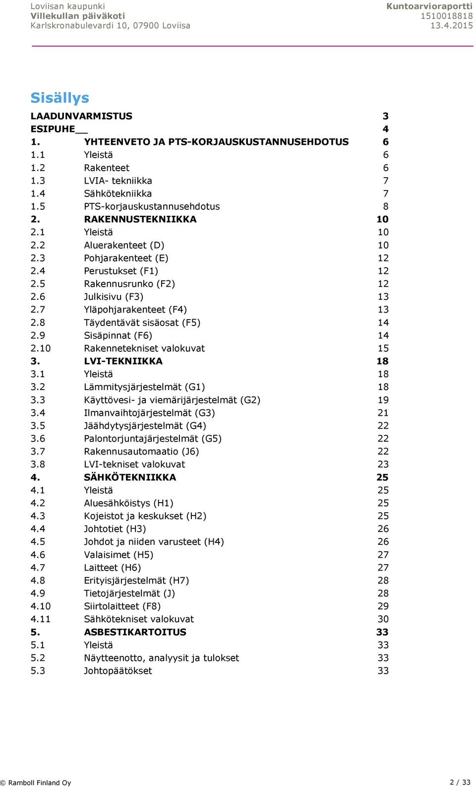 8 Täydentävät sisäosat (F5) 14 2.9 Sisäpinnat (F6) 14 2.10 Rakennetekniset valokuvat 15 3. LVI-TEKNIIKKA 18 3.1 Yleistä 18 3.2 Lämmitysjärjestelmät (G1) 18 3.