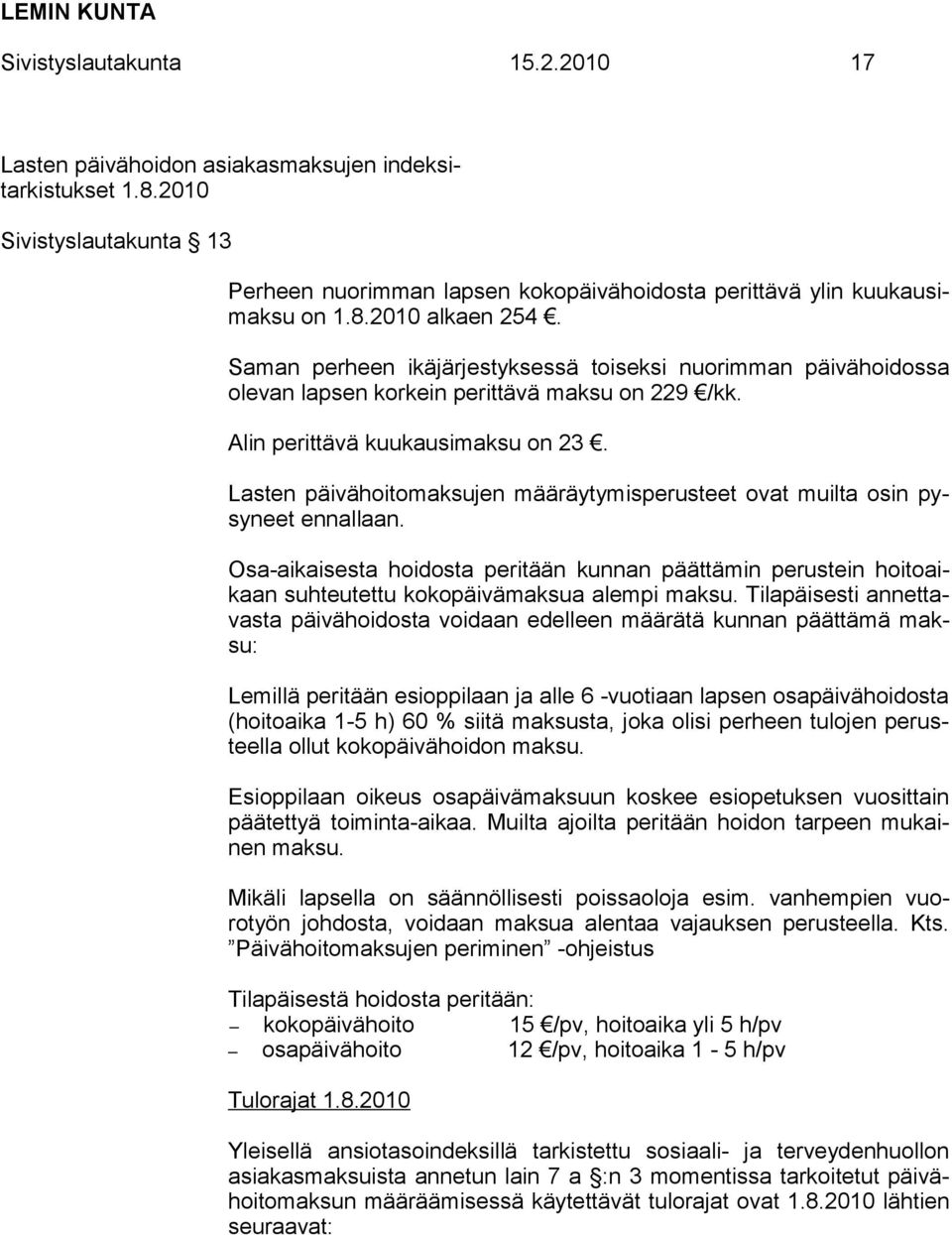 Lasten päivähoitomaksujen määräytymisperusteet ovat muilta osin pysyneet ennallaan. Osa-aikaisesta hoidosta peritään kunnan päättämin perustein hoitoaikaan suhteutettu kokopäivämaksua alempi maksu.