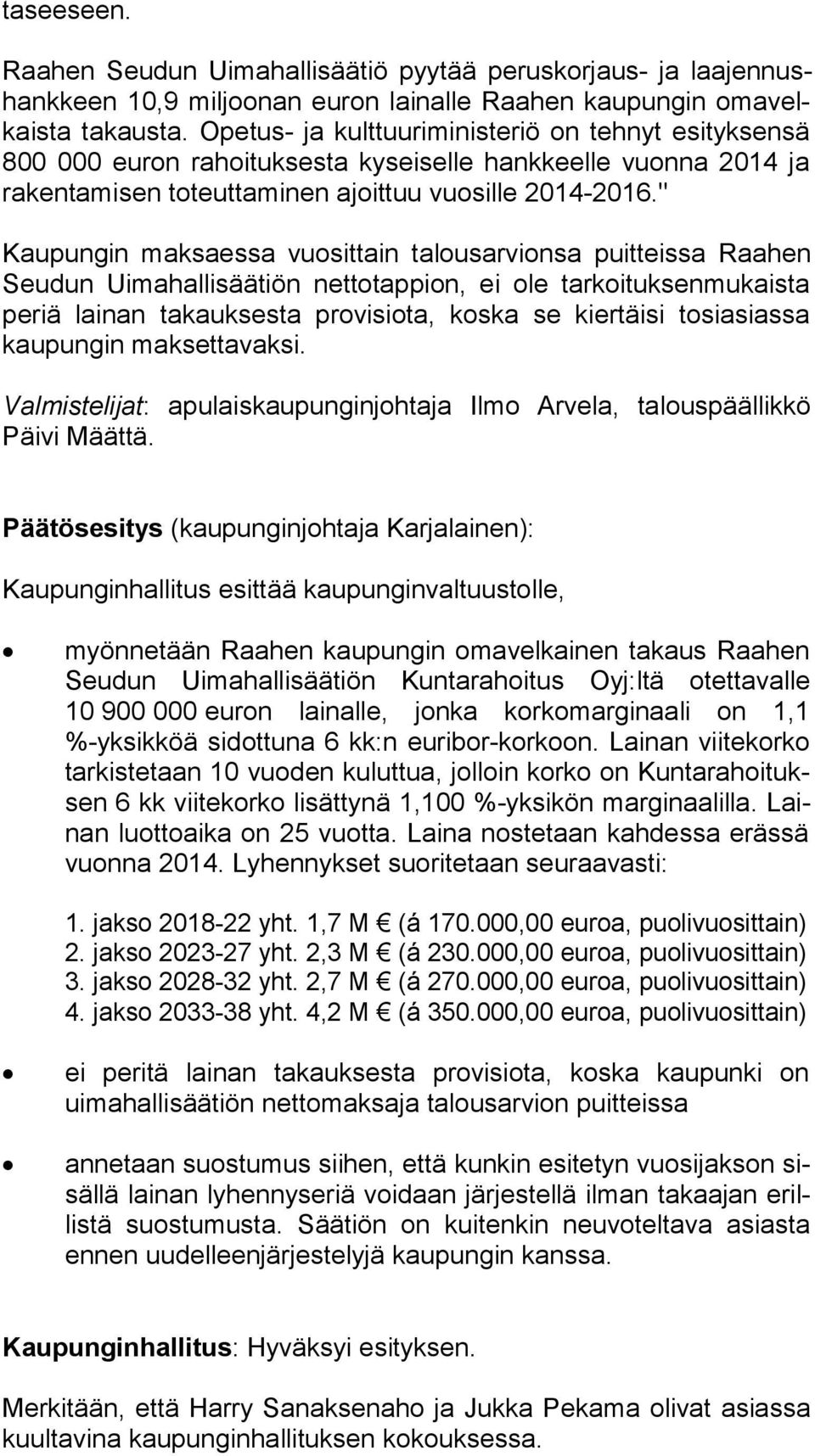 " Kaupungin maksaessa vuosittain talousarvionsa puitteissa Raahen Seudun Uimahallisäätiön nettotappion, ei ole tarkoituksenmukaista periä lainan takauksesta provisiota, koska se kiertäisi tosiasiassa