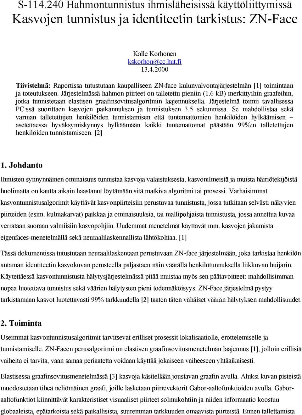 Järjestelmä toimii tavallisessa PC:ssä suorittaen asvojen paiannusen ja tunnistusen 3.5 seunnissa.