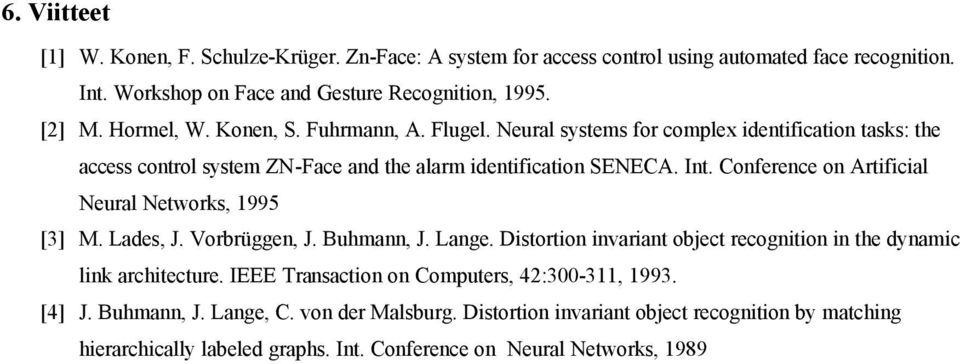 Conference on Artificial Neural Networs, 1995 [3] M. Lades, J. Vorbrüggen, J. Buhmann, J. Lange. Distortion invariant object recognition in the dynamic lin architecture.