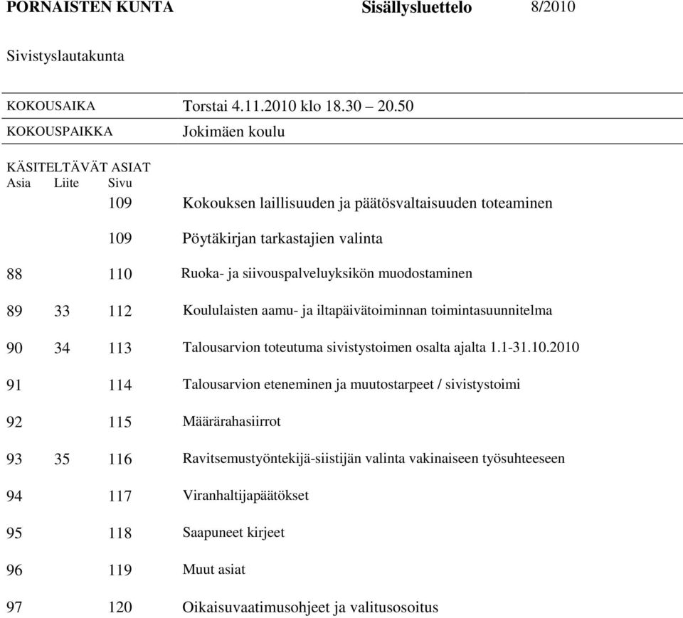 siivouspalveluyksikön muodostaminen 89 33 112 Koululaisten aamu- ja iltapäivätoiminnan toimintasuunnitelma 90 34 113 Talousarvion toteutuma sivistystoimen osalta ajalta 1.1-31.10.