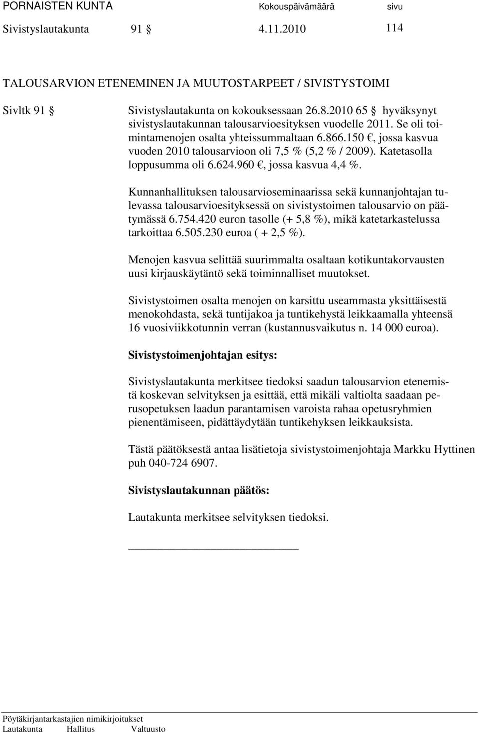 Katetasolla loppusumma oli 6.624.960, jossa kasvua 4,4 %. Kunnanhallituksen talousarvioseminaarissa sekä kunnanjohtajan tulevassa talousarvioesityksessä on sivistystoimen talousarvio on päätymässä 6.