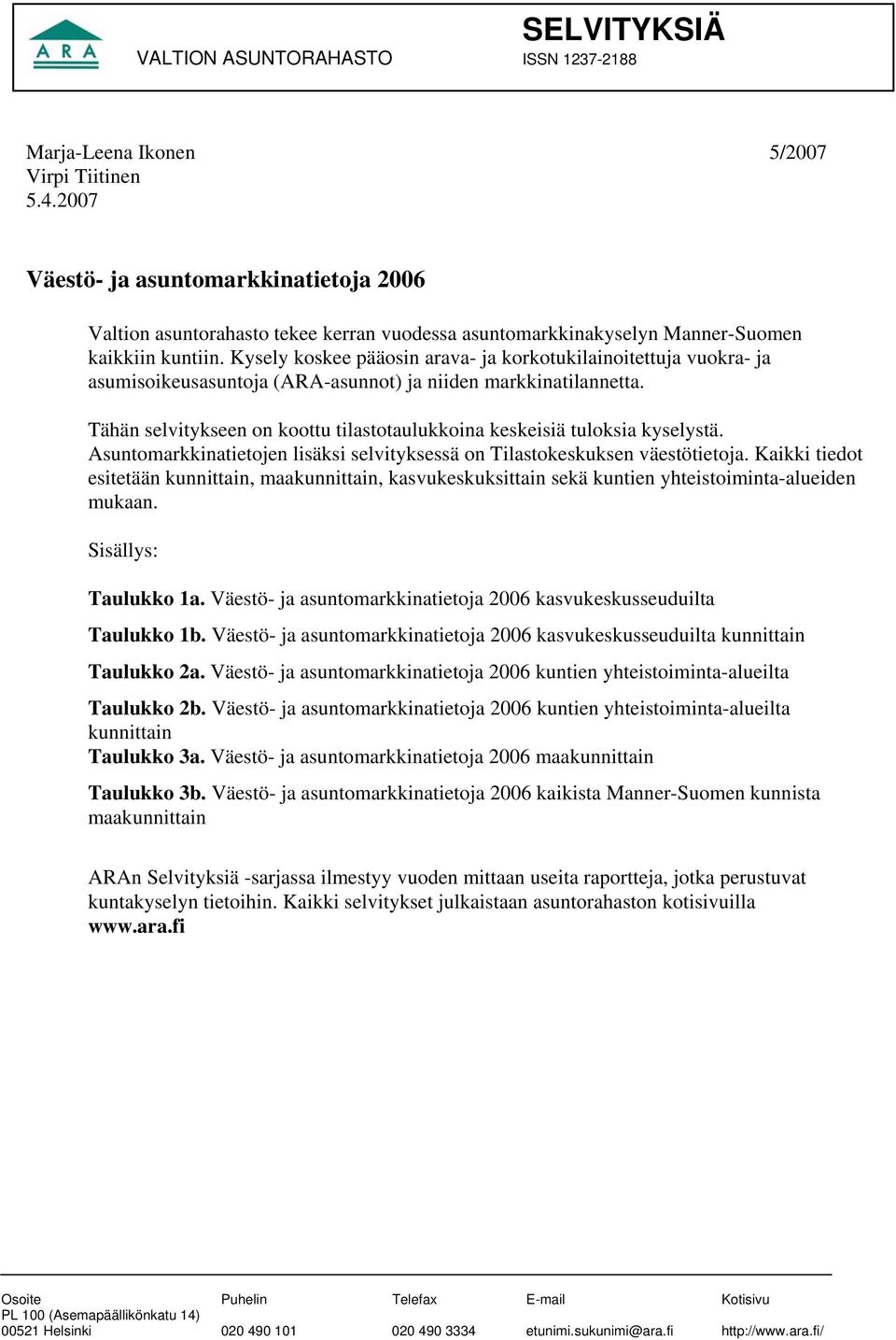 Kysely koskee pääosin arava- ja korkotukilainoitettuja vuokra- ja asumisoikeusasuntoja (ARA-asunnot) ja niiden markkinatilannetta.