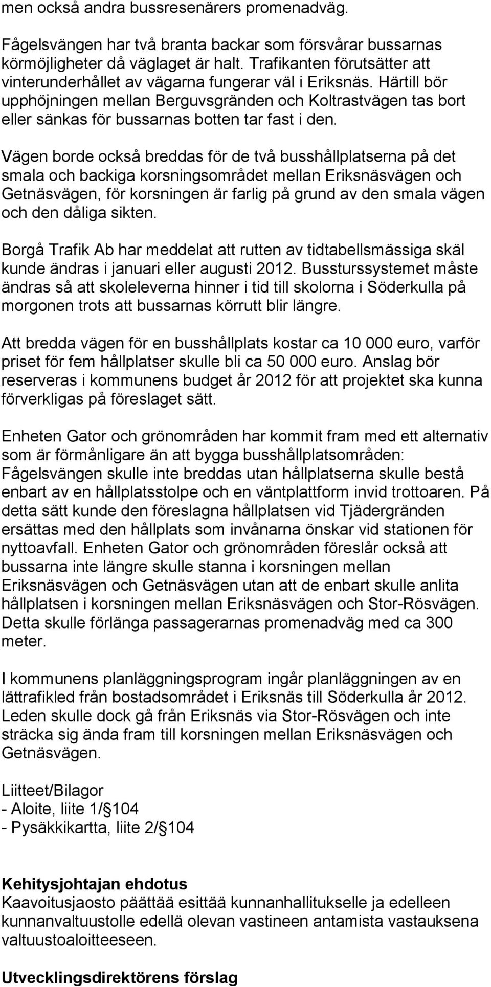 Härtill bör upphöjningen mellan Berguvsgränden och Koltrastvägen tas bort eller sänkas för bussarnas botten tar fast i den.