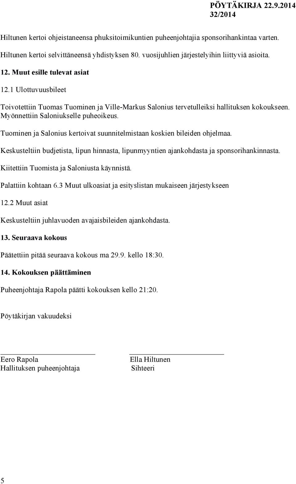 Tuominen ja Salonius kertoivat suunnitelmistaan koskien bileiden ohjelmaa. Keskusteltiin budjetista, lipun hinnasta, lipunmyyntien ajankohdasta ja sponsorihankinnasta.