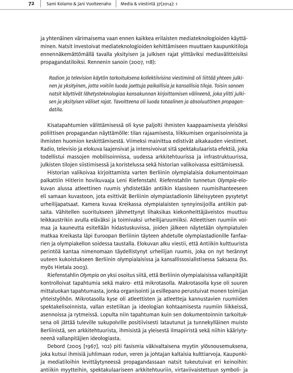 Rennenin sanoin (2007, 118): Radion ja television käytön tarkoituksena kollektiivisina viestiminä oli liittää yhteen julkinen ja yksityinen, jotta voitiin luoda jaettuja paikallisia ja kansallisia