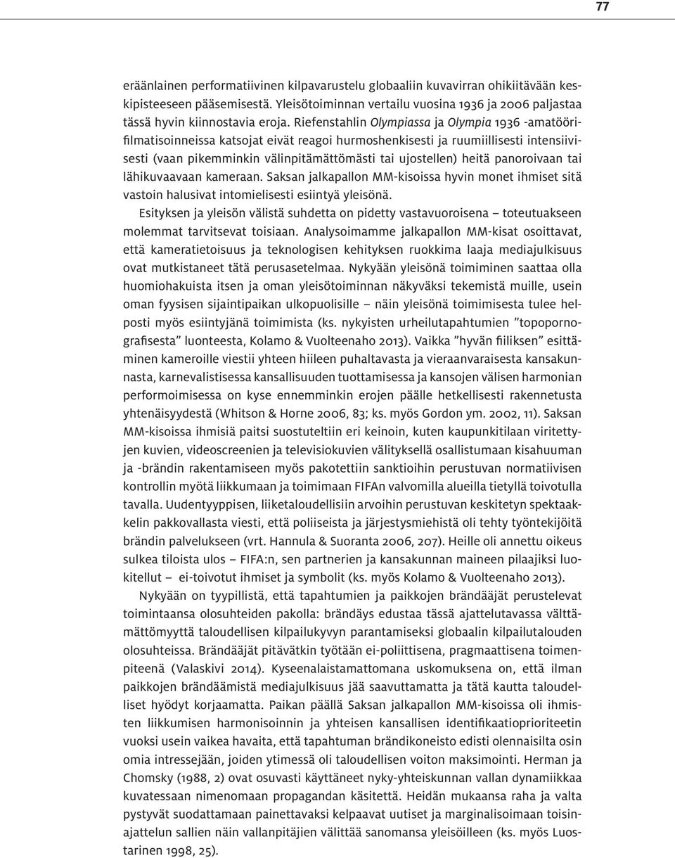 heitä panoroivaan tai lähikuvaavaan kameraan. Saksan jalkapallon MM-kisoissa hyvin monet ihmiset sitä vastoin halusivat intomielisesti esiintyä yleisönä.