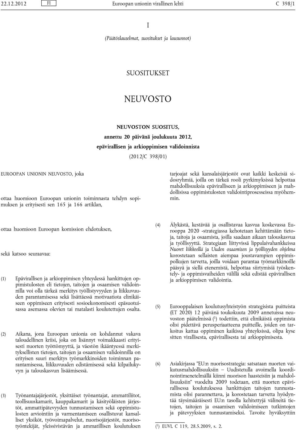 arkioppimisen validoinnista (2012/C 398/01) EUROOPAN UNIONIN NEUVOSTO, joka ottaa huomioon Euroopan unionin toiminnasta tehdyn sopimuksen ja erityisesti sen 165 ja 166 artiklan, tarjoajat sekä