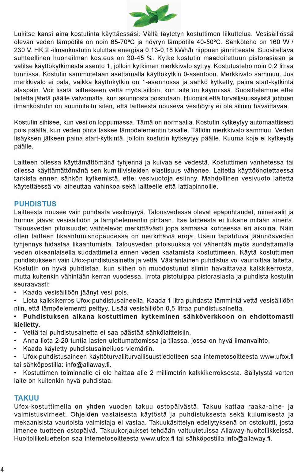 Kytke kostutin maadoitettuun pistorasiaan ja valitse käyttökytkimestä asento 1, jolloin kytkimen merkkivalo syttyy. Kostutusteho noin 0,2 litraa tunnissa.