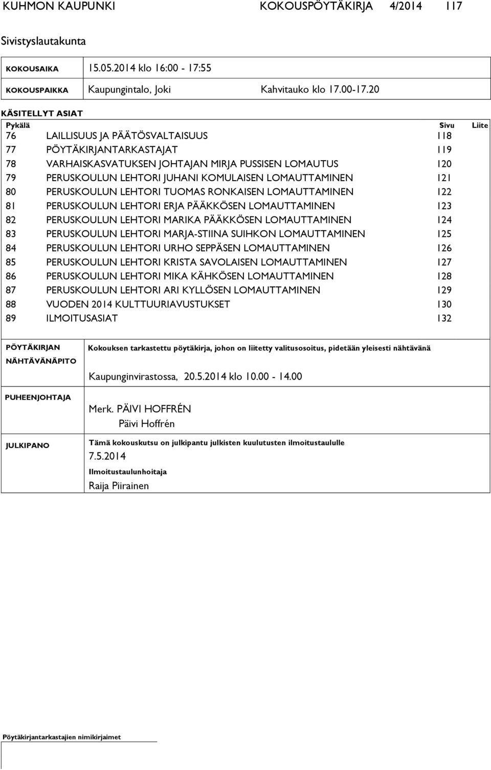 20 KÄSITELLYT ASIAT Pykälä Sivu Lii te 76 LAILLISUUS JA PÄÄTÖSVALTAISUUS 118 77 PÖYTÄKIRJANTARKASTAJAT 119 78 VARHAISKASVATUKSEN JOHTAJAN MIRJA PUSSISEN LOMAUTUS 120 79 PERUSKOULUN LEHTORI JUHANI
