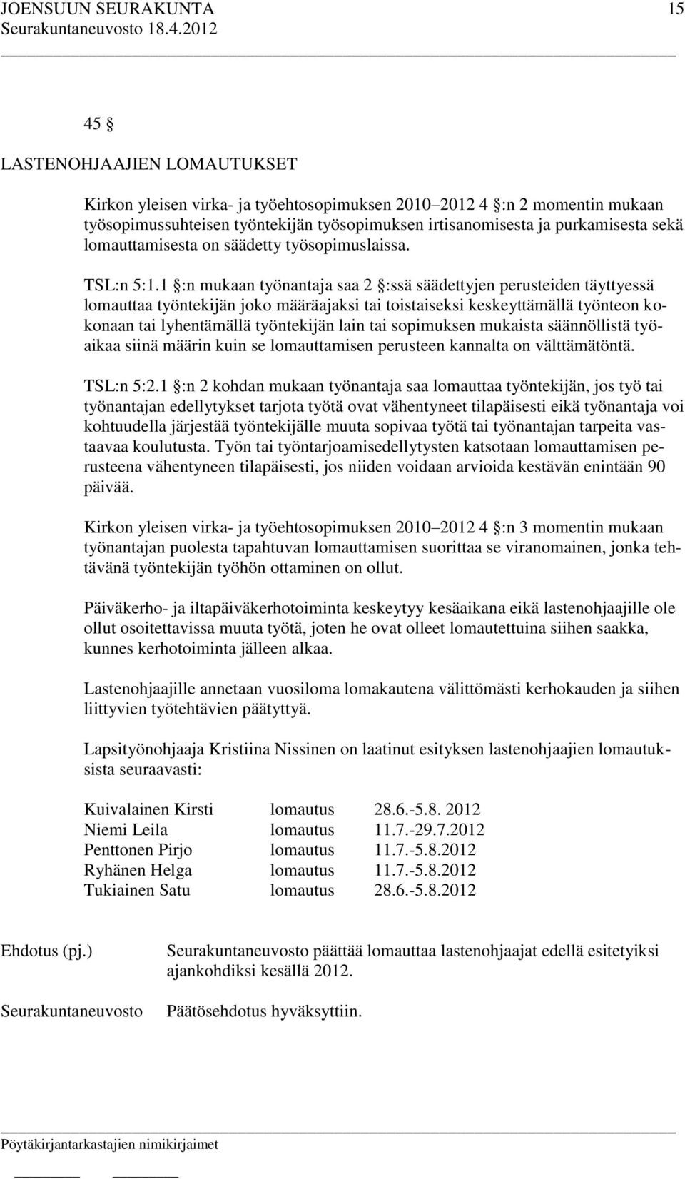 1 :n mukaan työnantaja saa 2 :ssä säädettyjen perusteiden täyttyessä lomauttaa työntekijän joko määräajaksi tai toistaiseksi keskeyttämällä työnteon kokonaan tai lyhentämällä työntekijän lain tai