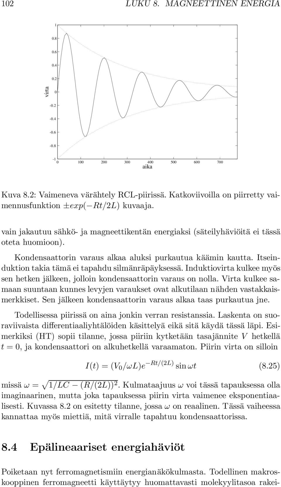 Itseinduktion takia tämä ei tapahdu silmänräpäyksessä. Induktiovirta kulkee myös sen hetken jälkeen, jolloin kondensaattorin varaus on nolla.