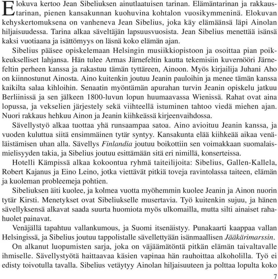 Jean Sibelius menettää isänsä kaksi vuotiaana ja isättömyys on läsnä koko elämän ajan. Sibelius pääsee opiskelemaan Helsingin musiikkiopistoon ja osoittaa pian poikkeukselliset lahjansa.