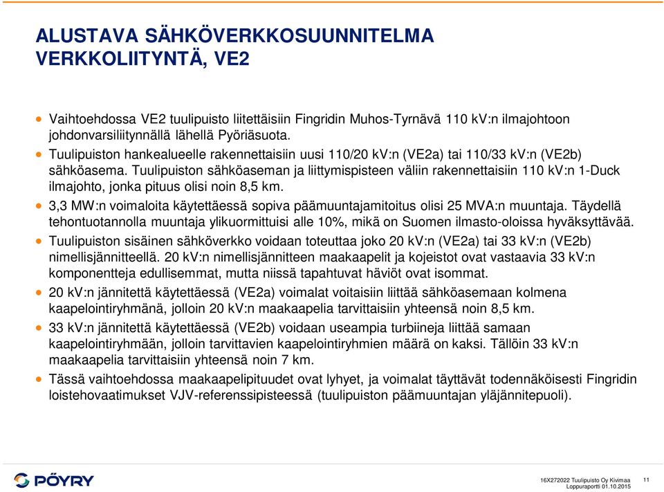 Tuulipuiston sähköaseman ja liittymispisteen väliin rakennettaisiin 110 kv:n 1-Duck ilmajohto, jonka pituus olisi noin 8,5 km.