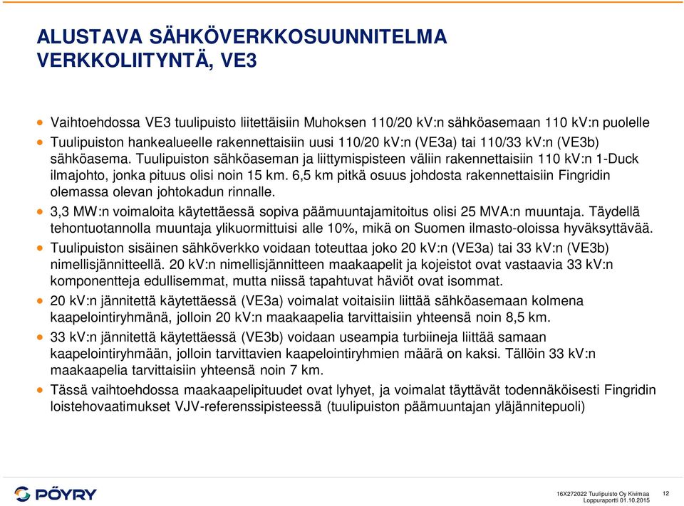 6,5 km pitkä osuus johdosta rakennettaisiin Fingridin olemassa olevan johtokadun rinnalle. 3,3 MW:n voimaloita käytettäessä sopiva päämuuntajamitoitus olisi 25 MVA:n muuntaja.