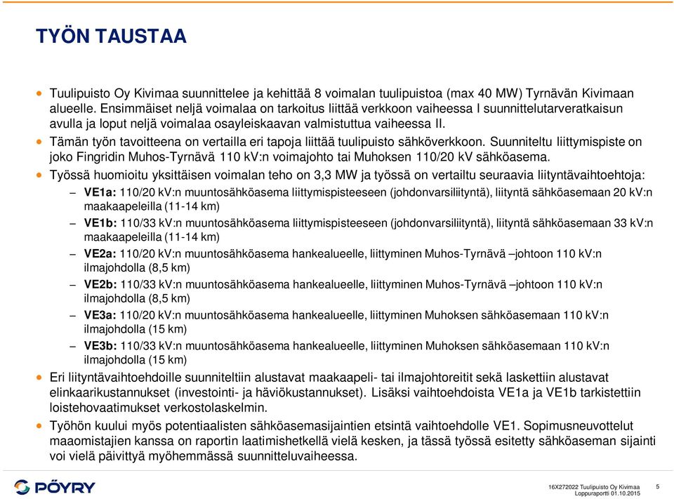 Tämän työn tavoitteena on vertailla eri tapoja liittää tuulipuisto sähköverkkoon. Suunniteltu liittymispiste on joko Fingridin Muhos-Tyrnävä 110 kv:n voimajohto tai Muhoksen 110/20 kv sähköasema.