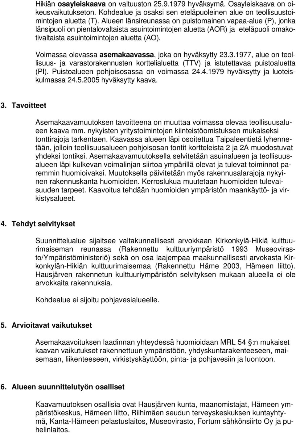 Voimassa olevassa asemakaavassa, joka on hyväksytty 23.3.1977, alue on teollisuus- ja varastorakennusten korttelialuetta (TTV) ja istutettavaa puistoaluetta (PI).