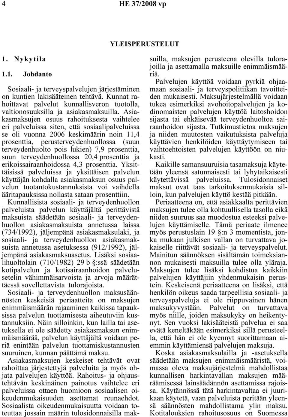 Asiakasmaksujen osuus rahoituksesta vaihtelee eri palveluissa siten, että sosiaalipalveluissa se oli vuonna 2006 keskimäärin noin 11,4 prosenttia, perusterveydenhuollossa (suun terveydenhuolto pois