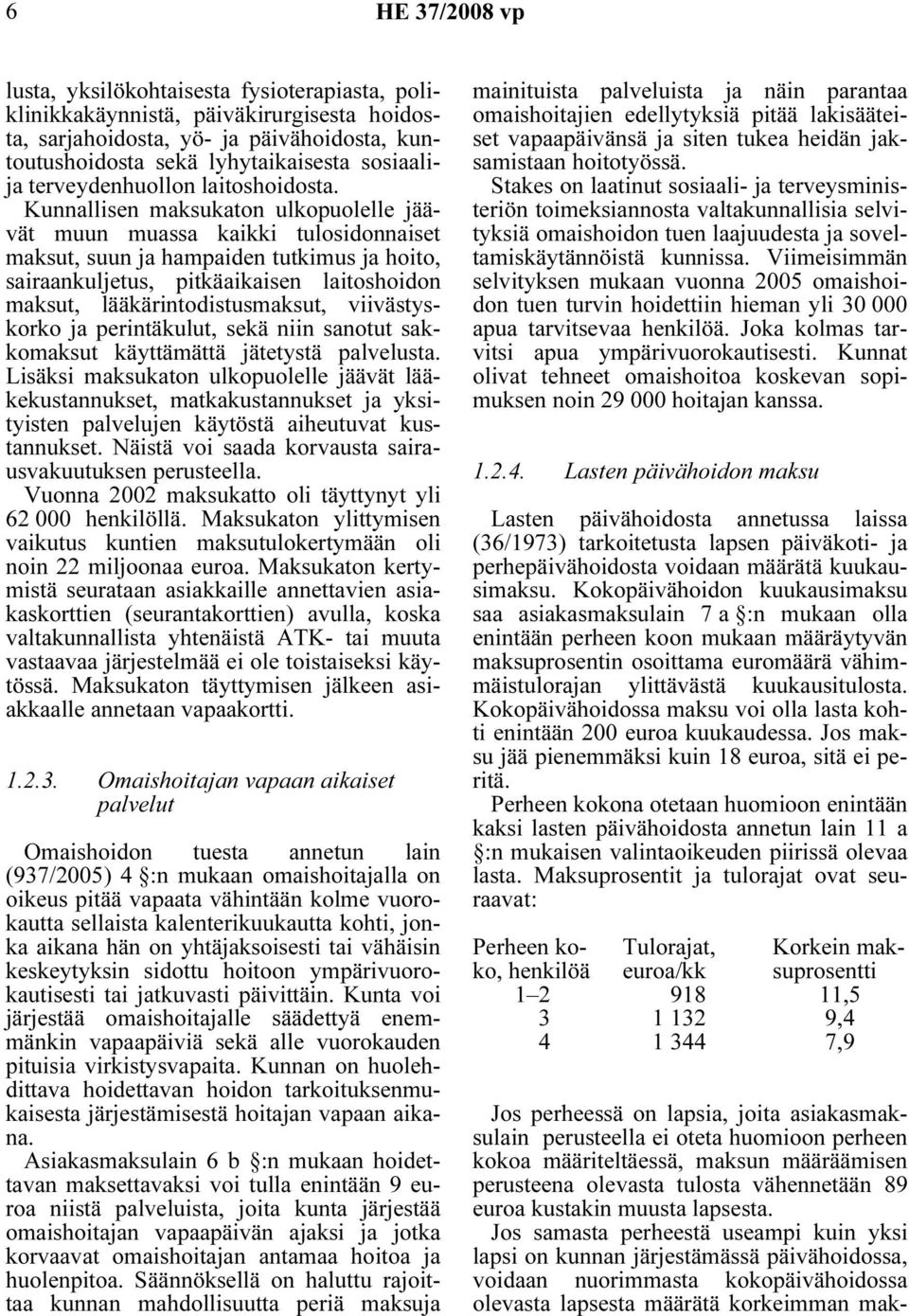 Kunnallisen maksukaton ulkopuolelle jäävät muun muassa kaikki tulosidonnaiset maksut, suun ja hampaiden tutkimus ja hoito, sairaankuljetus, pitkäaikaisen laitoshoidon maksut, lääkärintodistusmaksut,