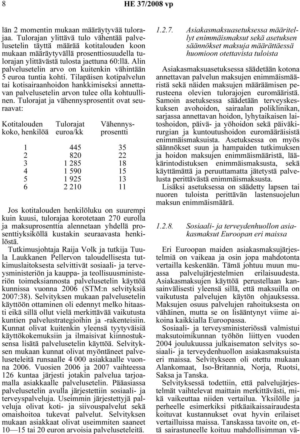 Alin palvelusetelin arvo on kuitenkin vähintään 5 euroa tuntia kohti. Tilapäisen kotipalvelun tai kotisairaanhoidon hankkimiseksi annettavan palvelusetelin arvon tulee olla kohtuullinen.